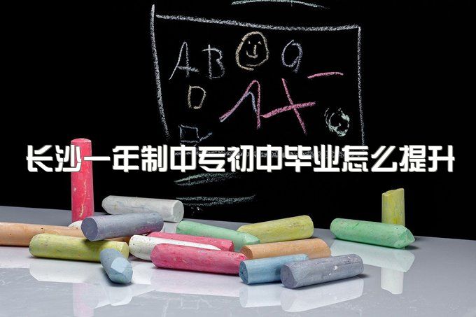 长沙一年制中专初中毕业怎么提升一下自己的学历、多久可以查到学籍