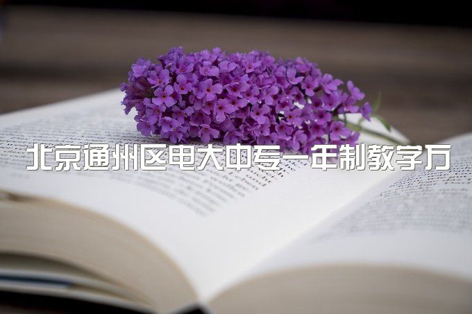 北京通州区电大中专一年制教学方式、报考条件大公开
