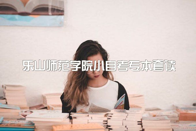 2023年乐山师范学院小自考专本套读一年毕业能行吗、包过是怎么操作的