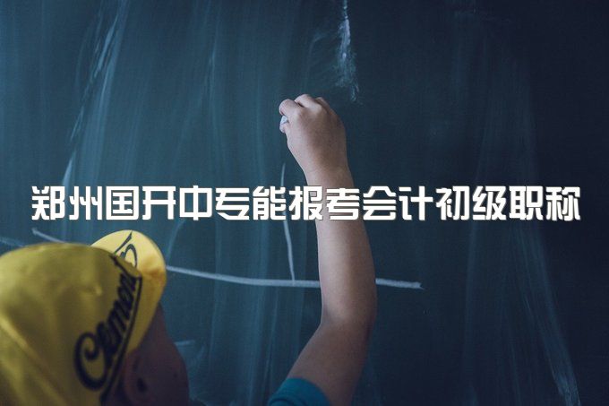 郑州国开中专能报考会计初级职称吗、考试难吗？