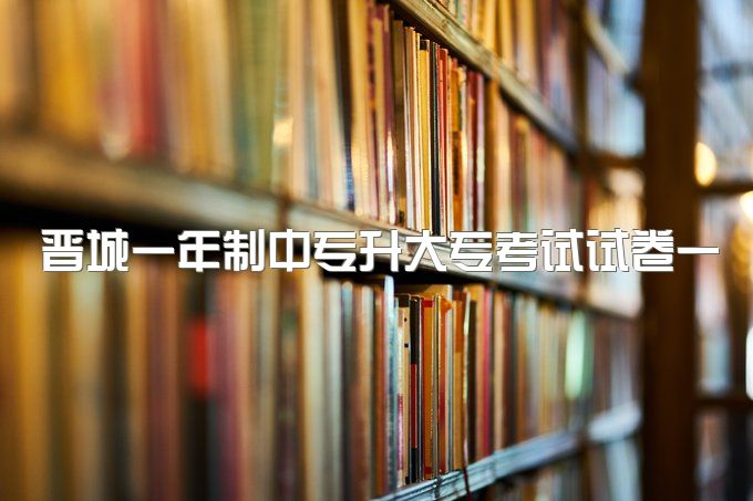 晋城一年制中专升大专考试试卷一样吗、多长时间可以毕业？