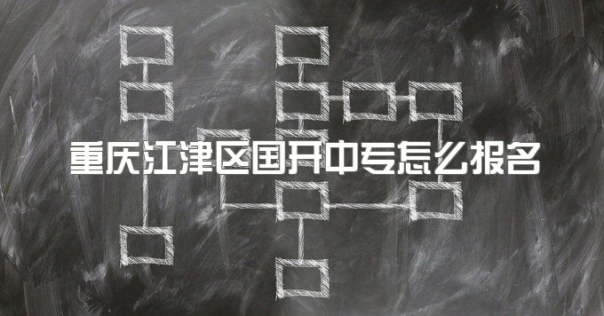 重庆江津区国开中专怎么报名、学制是几年