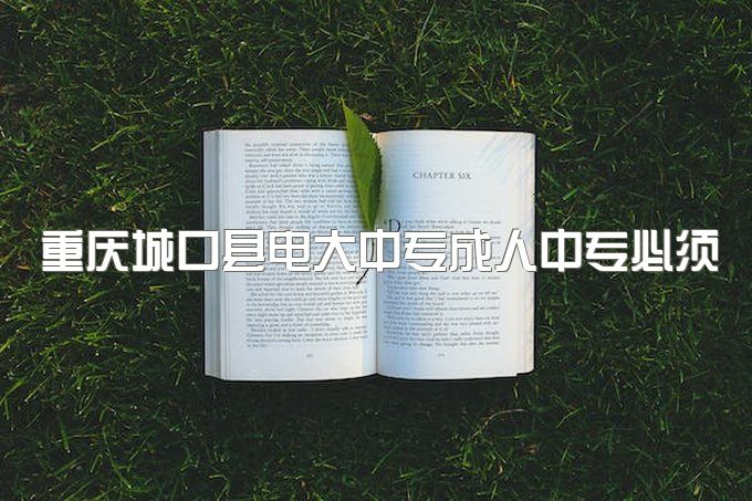 重庆城口县电大中专成人中专必须去上课吗、毕业证书