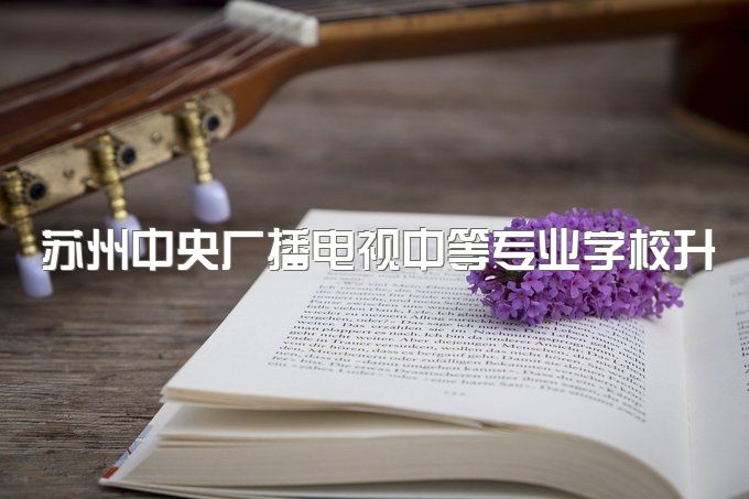 苏州中央广播电视中等专业学校升全日制大专有几个途径、没有初中毕业证可不可以读呢？