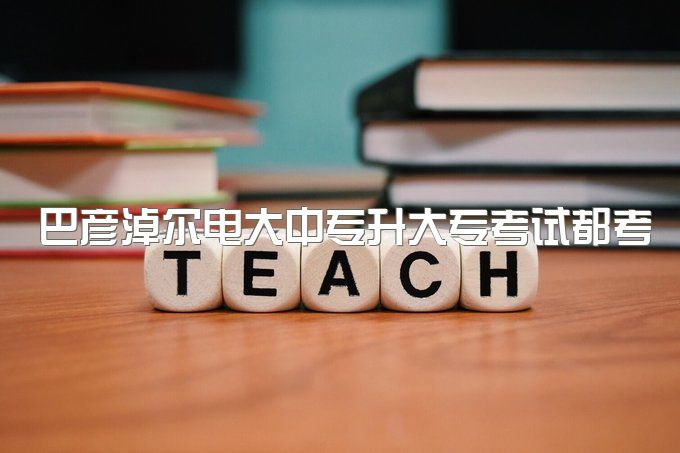 巴彦淖尔电大中专升大专考试都考哪些、小学毕业可不可以报名一年制？