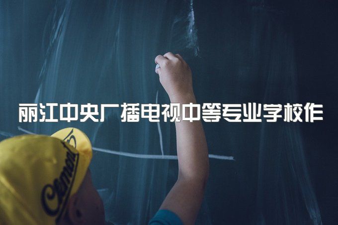 丽江中央广播电视中等专业学校作用有哪些、学制是几年