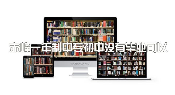 赤峰一年制中专初中没有毕业可以报名吗、具备资格吗