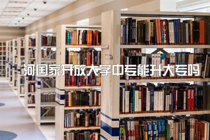 漯河国家开放大学中专能升大专吗、学历和高中学历属于同等层次学历吗？