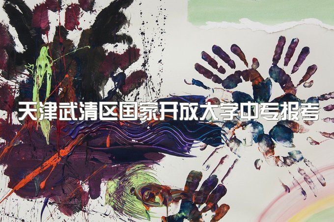 天津武清区国家开放大学中专报考条件大公开、学校介绍