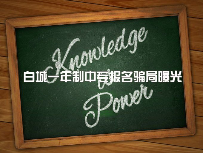 白城一年制中专报名骗局曝光、升本科难吗