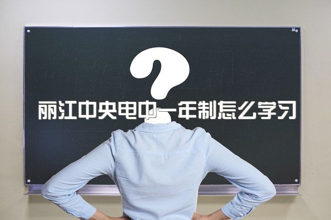 丽江中央电中一年制怎么学习、报名官网入口查询系统