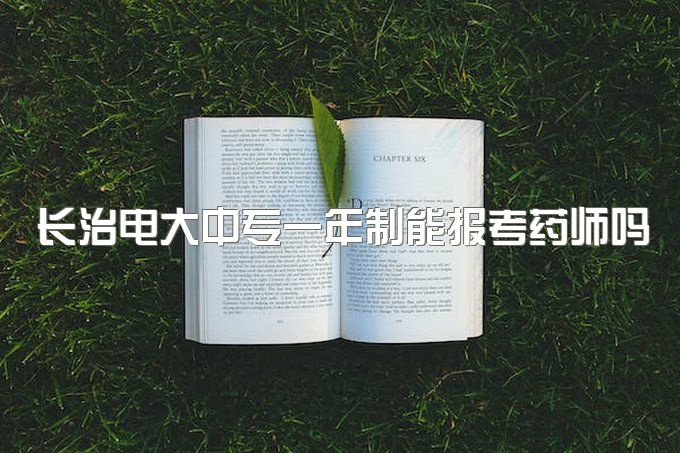 长治电大中专一年制能报考药师吗、初中可以报电大中专一年制吗