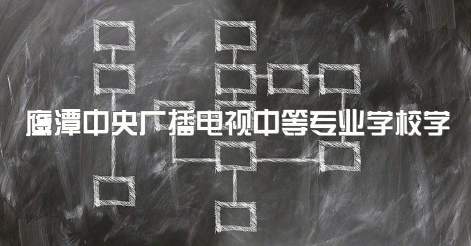 鹰潭中央广播电视中等专业学校学历能考什么证、怎么选择专业