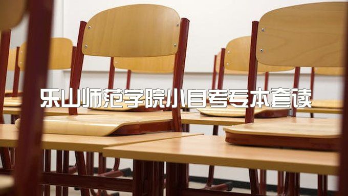 2023年乐山师范学院小自考专本套读官网报名入口、毕业证