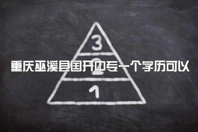 重庆巫溪县国开中专一个学历可以带来多少创收、升大专考试科目有哪些题