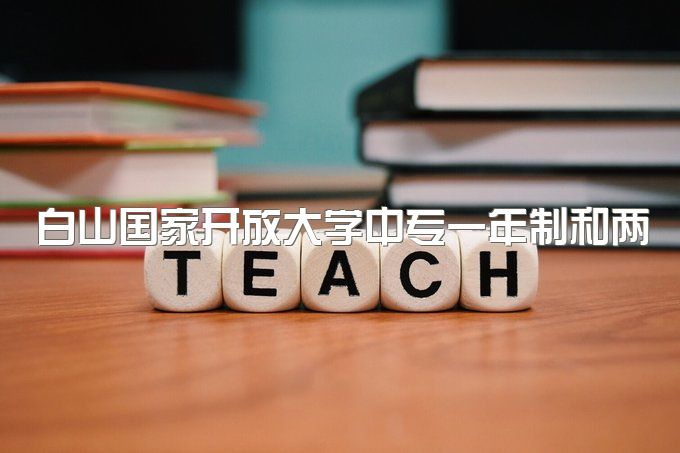 白山国家开放大学中专一年制和两年制的区别、是几年可以考二建