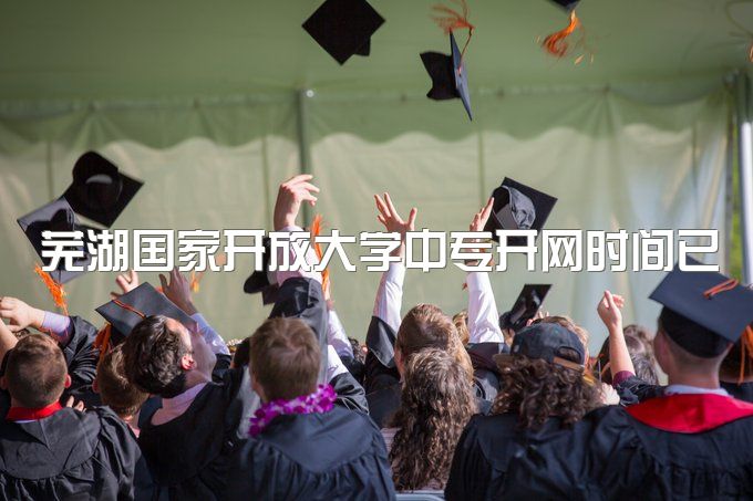 芜湖国家开放大学中专开网时间已定，官方通知、主要学什么