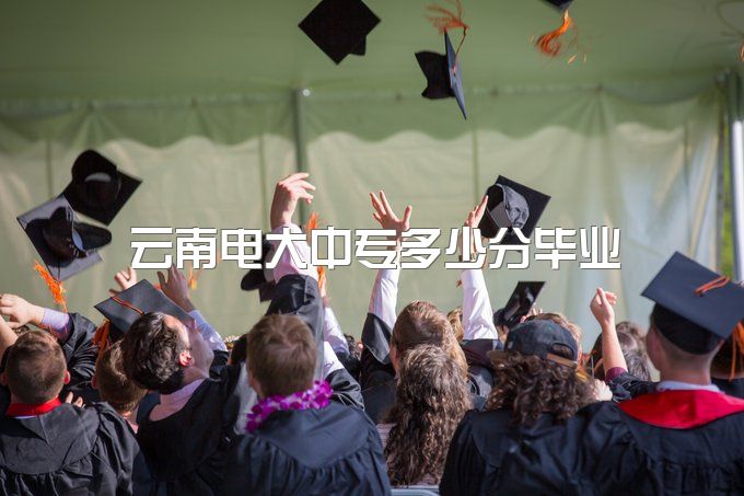 2023年云南电大中专多少分毕业、报名详细讲解