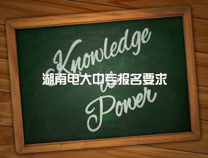 2023年湖南电大中专报名要求、需要自己学习吗