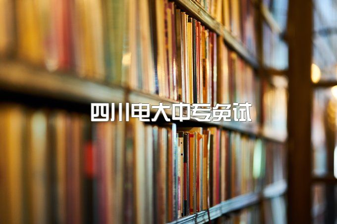 2023年四川电大中专免试、考试难吗？