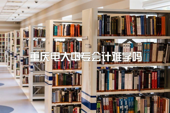 2023年重庆电大中专会计难学吗、可以在学信网查到吗