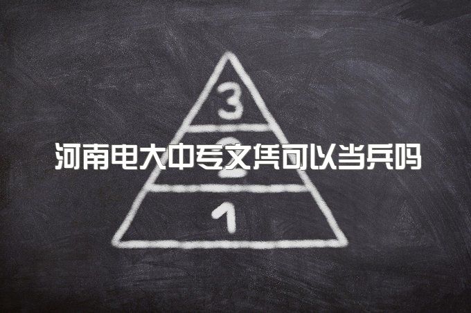 2023年河南电大中专文凭可以当兵吗、不是全日制吗