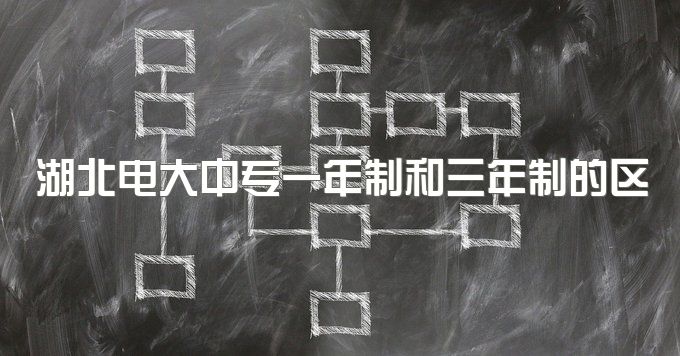 2023年湖北电大中专一年制和三年制的区别、怎样报名？