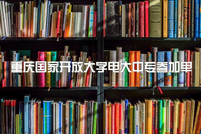 2023年重庆国家开放大学电大中专参加单招、要到学校考试吗