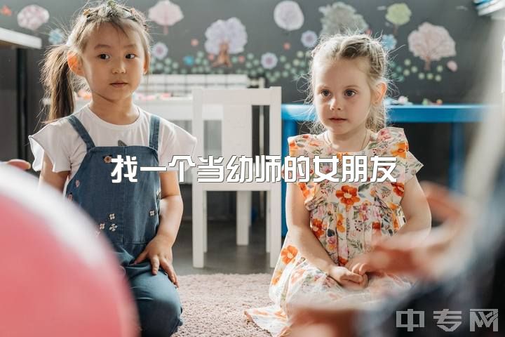 找一个当幼师的女朋友，女孩子当幼师好还是当护士好？（俩个都特别喜欢）？