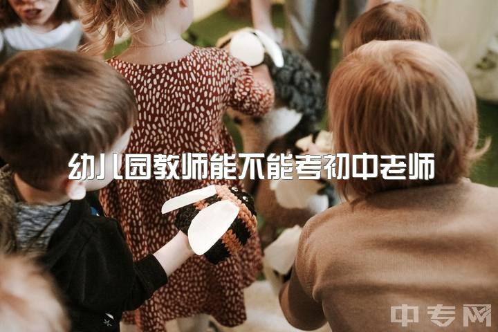 幼儿园教师能不能考初中老师，幼师要具备什么?