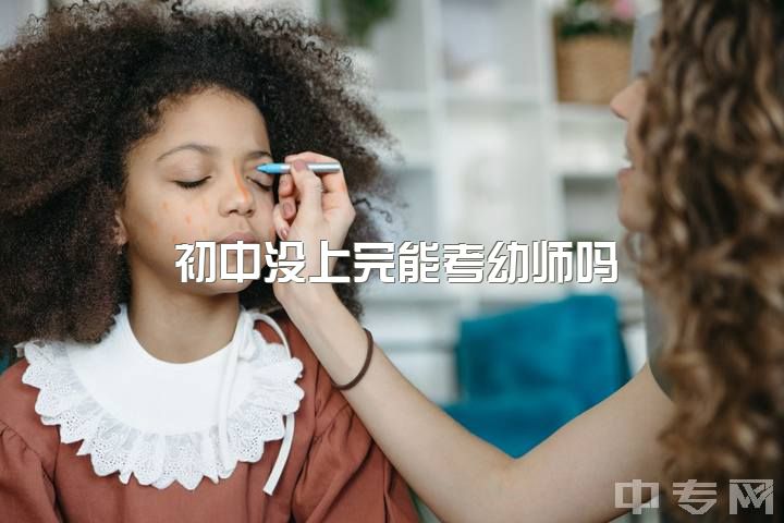 初中没上完能考幼师吗，想学幼师，但是只是初中毕业，能不能行？