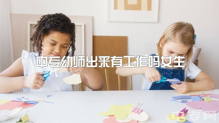 中专幼师出来有工作吗女生，读职校选幼师还是护士?