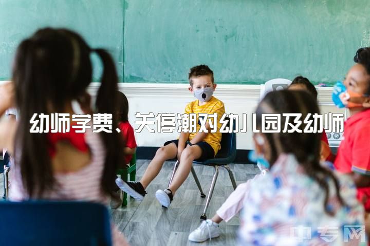 幼师学费、关停潮对幼儿园及幼师就业的影响