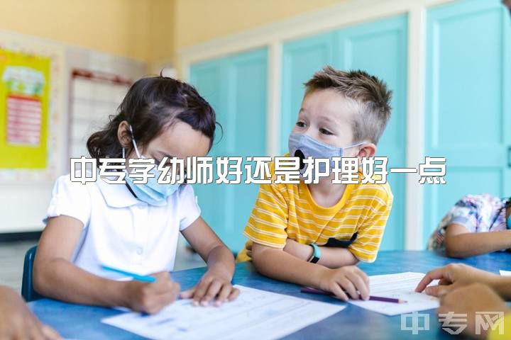 中专学幼师好还是护理好一点，专科生，女孩子学学前教育好还是护理好？