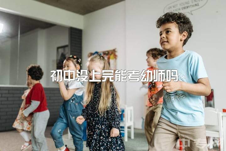 初中没上完能考幼师吗，想学幼师，但是只是初中毕业，能不能行？