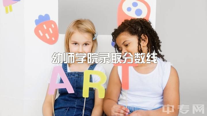 幼师学院录取分数线，学前教育分数线怎么样？