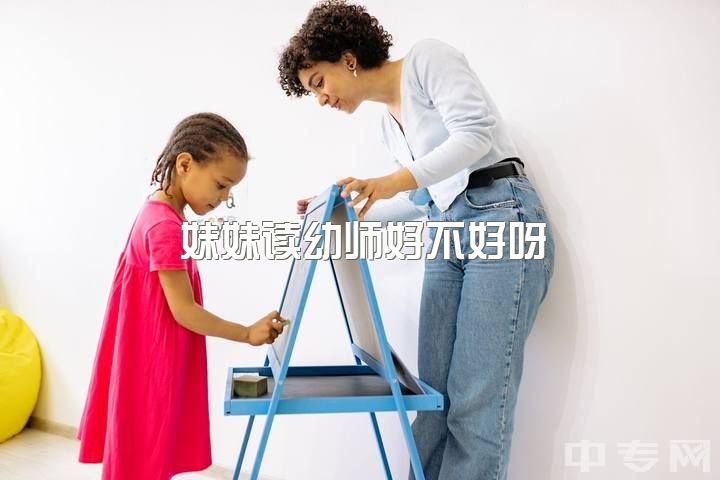 妹妹读幼师好不好呀，专科生，女孩子学学前教育好还是护理好？