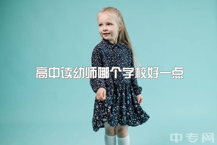 高中读幼师哪个学校好一点，高考考的不好，打算上大专学幼师，哪个教育方面比较好？