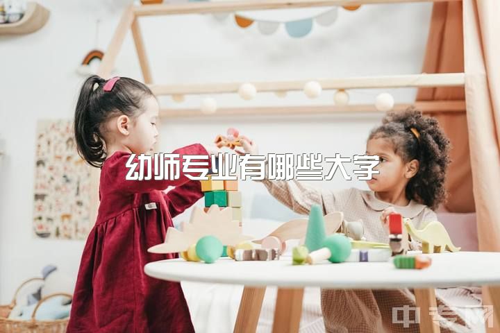 幼师专业有哪些大学，幼师专业怎么样我今年高考想要报师范或者幼师给个建议吧发愁？