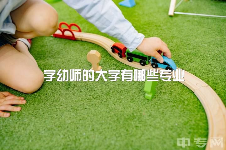 学幼师的大学有哪些专业，上大学的专业是学前教育的，该怎么好好学习？