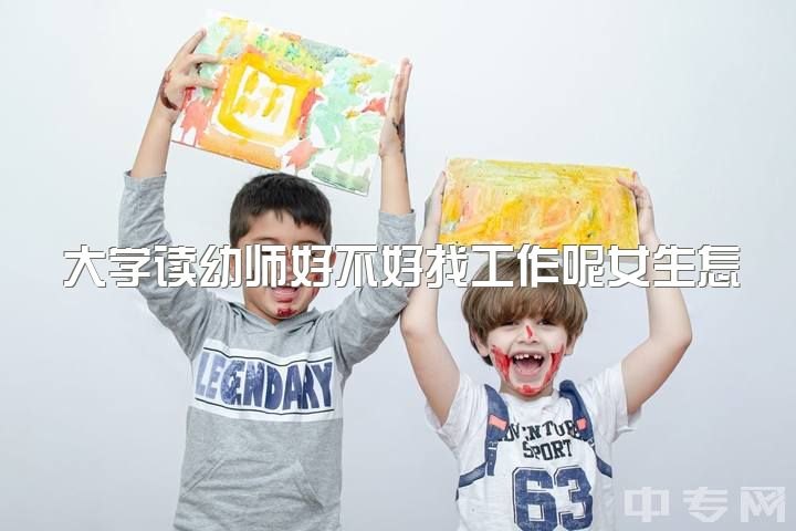 大学读幼师好不好找工作呢女生怎么样，幼师会有前途吗？