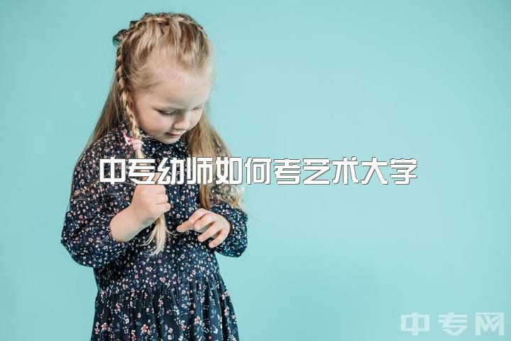 中专幼师如何考艺术大学？业余舞者可否考入音乐或艺术大专？