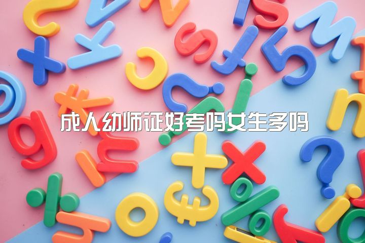 成人幼师证好考吗女生多吗，幼师资格证好考吗？难吗？