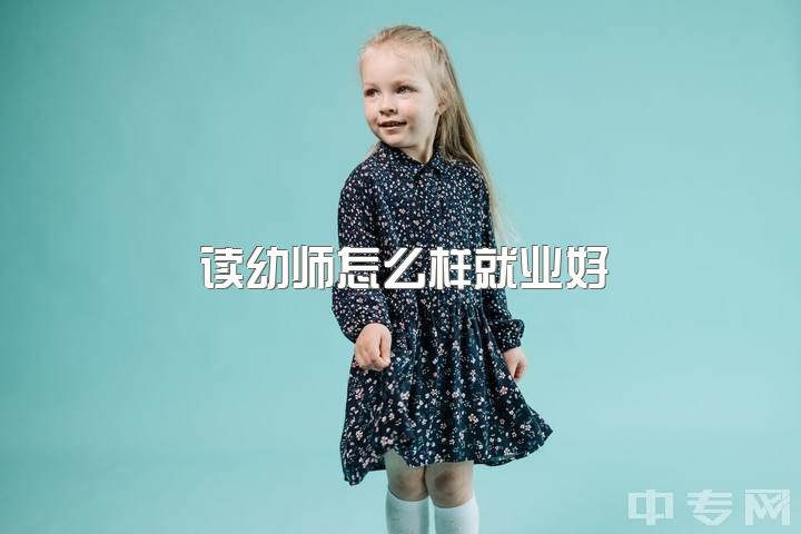 读幼师怎么样就业好，学幼师真的好吗?