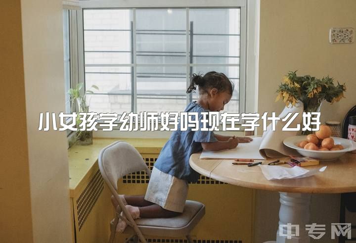 小女孩学幼师好吗现在学什么好，你会选择一名幼教老师为妻吗？