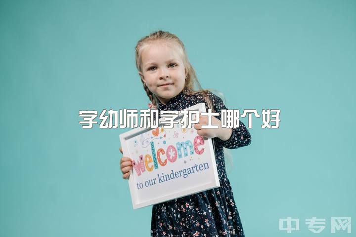 学幼师和学护士哪个好，在职校读幼师还是护士好？