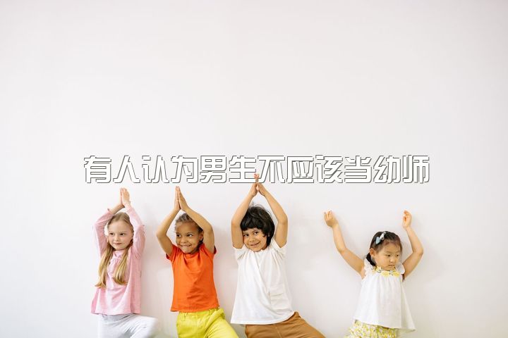 有人认为男生不应该当幼师，男生做幼师或小学教师合适吗？