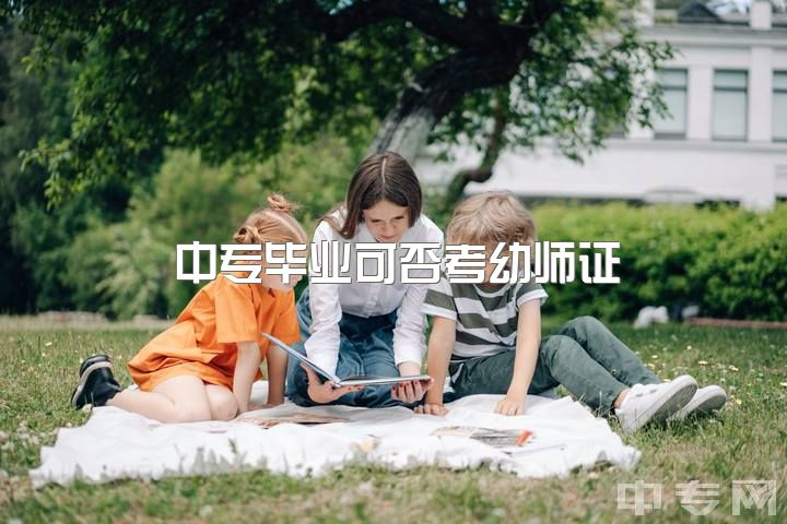 中专毕业可否考幼师证？初中未毕业需求考证，学历限制考虑自考大专，如何着手？