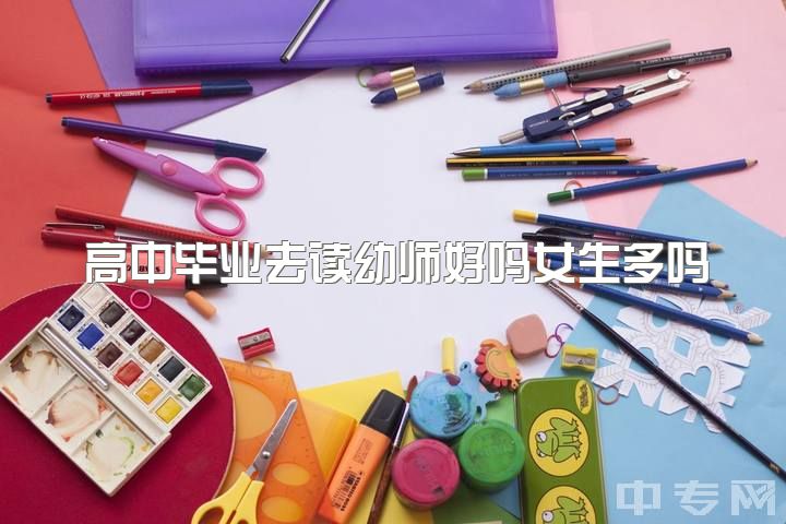 高中毕业去读幼师好吗女生多吗，女生职高学幼师专业怎么样？