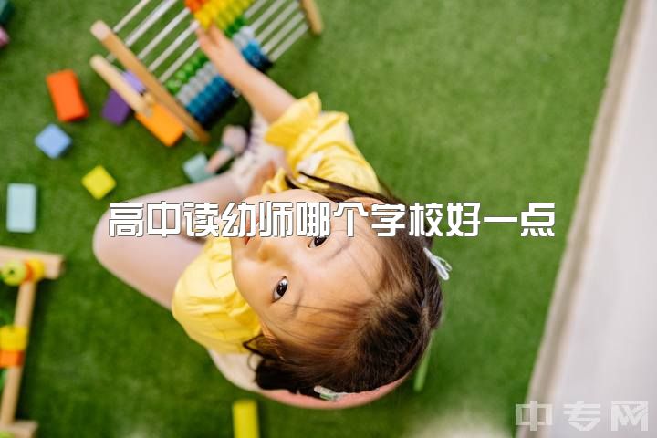 高中读幼师哪个学校好一点，高考考的不好，打算上大专学幼师，哪个教育方面比较好？